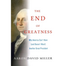 The End of Greatness: Why America Can't Have (and Doesn't Want) Another Great President