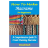 How to Make Macramé for Beginners: A Comprehensive Guide To Create Stunning Macramé