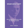 Edgar Cayce's Gift: Life-Changing Encounters with the Sleeping Prophet