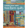 Create Your Own Free-Form Quilts-Print-On-Demand-Edition: A Stress-Free Journey to Original Design