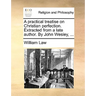 A Practical Treatise on Christian Perfection. Extracted from a Late Author. by John Wesley, ...