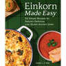 Einkorn Made Easy: 50 Simple Recipes for Nature's Delicious Low-Gluten Ancient Grain