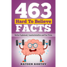 463 Hard to Believe Facts: Better Explained, Counterintuitive and Fun Trivia