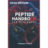 The Complete Peptide Handbook for Beginners: A Practical, Science-Based Guide to Peptides Exploring Applications for Performance, Recovery, and Wellne
