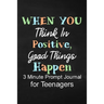 When You Think in Positive Good Things Happen: 3 Minute Prompt Journal for Teenagers Boys Writing Diary for Promote Gratitude, Self-Confidence, Self-D