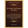The Origin And Progress Of Letters: The First Part Shewing When And By Whom Letters Were Invented; The Second Consists Of A Compendious Account Of The