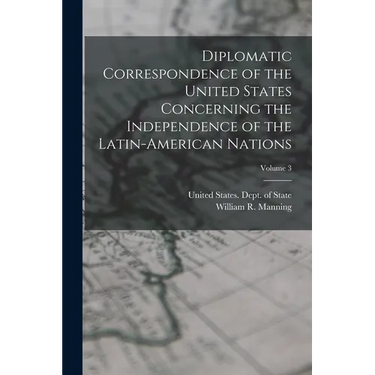 Diplomatic Correspondence of the United States Concerning the Independence of the Latin-American Nations; Volume 3