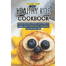 Healthy Kids Cookbook: These Healthy Dishes Can Help to Keep Your Child Living a Healthy and Active Life!