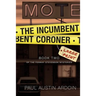 The Incumbent Coroner: A Coastal California Mystery of Murder and Deception