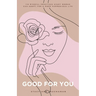 Good For You: 114 Mindful Practices Every Woman Can Adopt For A More Harmonious Life