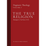 The True Religion: Dogmatic Theology (Volume 1)