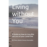 Living without You: A Guide on How to Live after the Loss of your Loved One