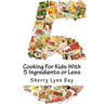 Cooking For Kids With 5 Ingredients or Less: Delicious and Easy to Prepare Recipes That Your Kids Will Love
