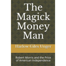 The Magick Money Man: Robert Morris and the Price of American Independence