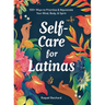 Self-Care for Latinas: 100+ Ways to Prioritize & Rejuvenate Your Mind, Body, & Spirit