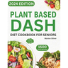 Plant Based DASH Diet Cookbook for Seniors: Ultimate Plant-Based Guide with Healthy Low Sodium Recipes for Managing Blood Pressure, Speed Weight Loss,