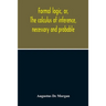 Formal Logic, Or, The Calculus Of Inference, Necessary And Probable