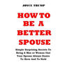 How to Be a Better Spouse: Simple Surprising Secrets To Being A Man or Woman that Your Spouse Always Desire To Have And To Hold