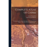 Complete Atlas of China: Containing Separate Maps of the Eighteen Provinces of China Proper ... and of the Four Great Dependencies ...