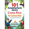 101 Amazing Facts about Costa Rica for Curious Kids: Fun and Educational Adventure to a Land of Rainforests, Rivers, and Wildlife