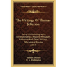 The Writings Of Thomas Jefferson: Being His Autobiography, Correspondence, Reports, Messages, Addresses And Other Writings, Official And Private (1853