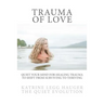 Trauma of Love: Quiet Your Mind For Healing Trauma To Shift From Surviving To Thriving