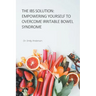 The IBS Solution: Empowering Yourself to Overcome Irritable Bowel Syndrome