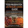 Food Preservation and Pressure Canning Guide: The Concise Instructional Manual to Dehydrating, Preservation, Fermenting, and Canning of Meats, Veggies