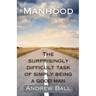 Manhood: The Surprisingly Difficult Task of Simply Being a Good Man