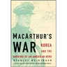 Macarthur's War: Korea and the Undoing of an American Hero