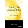 Creating the Corporate Future: Plan or Be Planned for