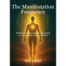 The Manifestation Frequency: Hidden Ancient Secrets Revealed to Awaken the Power Within