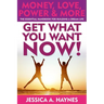 GET WHAT YOU WANT NOW! Money, Love, Power & More: The Essential Handbook for Building A Dream Life