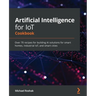 Artificial Intelligence for IoT Cookbook: Over 70 recipes for building AI solutions for smart homes, industrial IoT, and smart cities