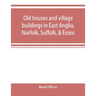 Old houses and village buildings in East Anglia, Norfolk, Suffolk, & Essex