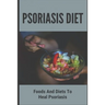 Psoriasis Diet: Foods And Diets To Heal Psoriasis: Psoriasis Diet