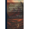 A Sketch of the Geology, Mineralogy and Topography of the Connecticut;