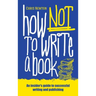 How Not To Write A Book: An insider's guide to successful writing and publishing for beginners