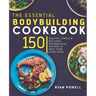 Essential Bodybuilding Cookbook: 150 Healthy, Simple & Delicious Bodybuilding Recipes To Meet Your Every Need