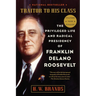 Traitor to His Class: The Privileged Life and Radical Presidency of Franklin Delano Roosevelt