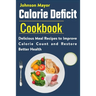 Calorie Deficit Cookbook: Delicious Meal Recipes to Improve Calorie Count and Restore Better Health