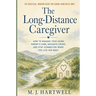 The Long-Distance Caregiver: How to Manage Your Aging Parent's Care, Navigate Crises, and Stay Connected When You Live Far Away