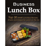Business Lunch Box: Top 30 SMART Lunchbox Recipes, Simple and Unique for Lunch on the Go!