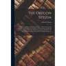 The Oregon System: the Story of Direct Legislation in Oregon: a Presentation of the Methods and Results of the Initiative and Referendum