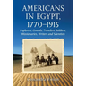 Americans in Egypt, 1770-1915: Explorers, Consuls, Travelers, Soldiers, Missionaries, Writers and Scientists