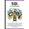 SQL For Beginners: The Comprehensive Guide To Learning, Understanding, And Mastering SQL Programming For Managing, Analyzing, and Manipulating Data