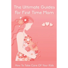The Ultimate Guides For First Time Mom: How To Take Care Of Your Kids: How To Be A Good Mom To A Newborn