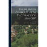 The Splendid Century Life In The France Of Louis XIV