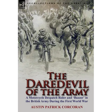 The Daredevil of the Army: A Motorcycle Despatch Rider and 'Buzzer' in the British Army During the First World War