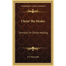 Christ The Healer: Sermons On Divine Healing